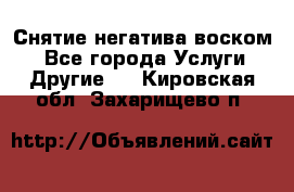 Снятие негатива воском. - Все города Услуги » Другие   . Кировская обл.,Захарищево п.